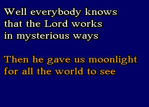 Well everybody knows
that the Lord works
in mysterious ways

Then he gave us moonlight
for all the world to see