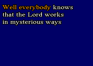 XVell everybody knows
that the Lord works
in mysterious ways