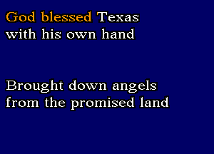 God blessed Texas
with his own hand

Brought down angels
from the promised land