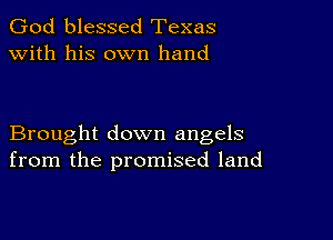 God blessed Texas
with his own hand

Brought down angels
from the promised land