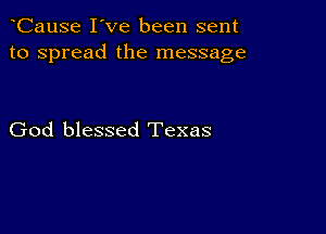 CauSe I've been sent
to spread the message

God blessed Texas