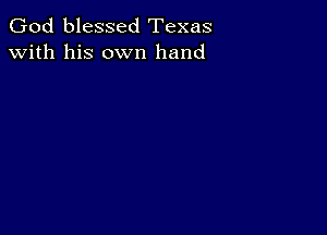 God blessed Texas
with his own hand