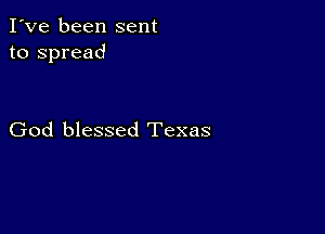 I've been sent
to spread

God blessed Texas