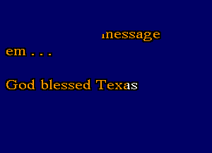 message
em . . .

God blessed Texas