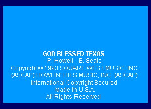 GOD BLESSED TEXAS
P. Howell- B. Seals
Copyright01993 SQUARE WEST MUSIC, INC.
(ASCAP) HOWLIN' HITS MUSIC, INC. (ASCAP)
International Copyright Secured
Made in USA.
All Rights Reserved