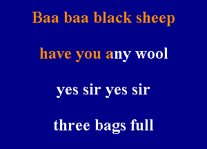 Baa baa black sheep

have you any wool

yes sir yes sir

three bags full