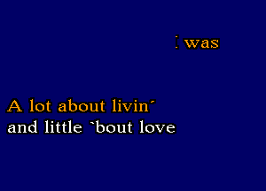 A lot about livin'
and little bout love