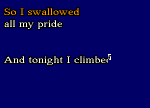 So I swallowed
all my pride

And tonight I climbetr'