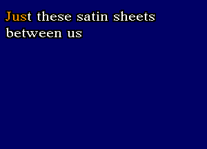 Just these satin sheets
between us