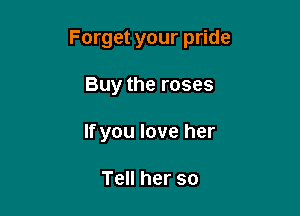 Forgetyourp de

Buytheroses
Ifyouloveher

TeHherso