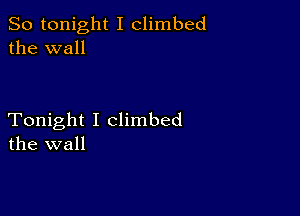 So tonight I climbed
the wall

Tonight I Climbed
the wall