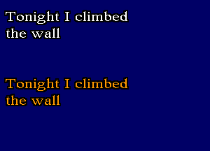 Tonight I climbed
the wall

Tonight I Climbed
the wall