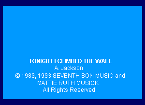 TONIGHI I CLIMBED IHE WALL
A Jackson
Q1989, 1993 SEVENTH SON MUSIC and
MATTIE RUTH MUSICK
All Rights Reserved