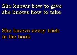 She knows how to give
she knows how to take

She knows every trick
in the book