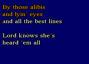 By those alibis
and lyin' eyes
and all the best lines

Lord knows she's
heard lem all