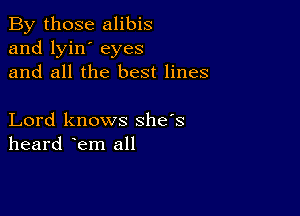 By those alibis
and lyin' eyes
and all the best lines

Lord knows she's
heard lem all