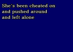 She's been cheated on
and pushed around
and left alone