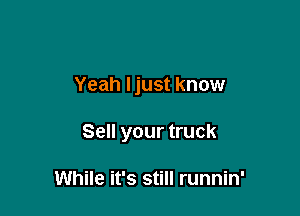 Yeah Ijust know

Sell your truck

While it's still runnin'