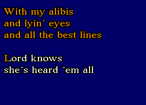 XVith my alibis
and lyin' eyes
and all the best lines

Lord knows
she's heard lem all