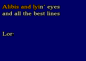 Alibis and lyin' eyes
and all the best lines