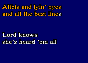 Alibis and lyin' eyes
and all the best lines

Lord knows
she's heard em all