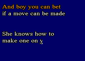 And boy you can bet
if a move can be made

She knows how to
make one on y

'1