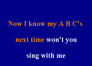 N 0W I know my A B C's

next time won't you

sing With me