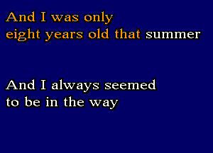 And I was only
eight years old that summer

And I always seemed
to be in the way