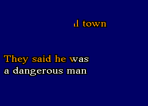 ll town

They said he was
a dangerous man