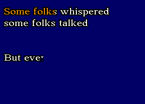 Some folks whispered
some folks talked