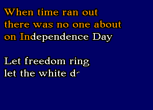 When time ran out

there was no one about
on Independence Day

Let freedom ring
let the white d'