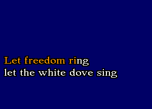 Let freedom ring
let the white dove sing