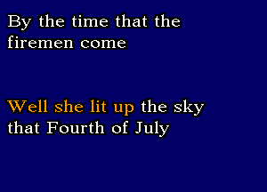 By the time that the
firemen come

XVell she lit up the sky
that Fourth of July