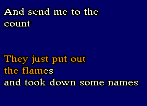 And send me to the
count

They just put out
the flames

and took down some names