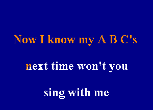 N 0W I know my A B C's

next time won't you

sing With me