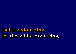 Let freedom ring
let the white dove sing