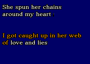 She Spun her chains
around my heart -

I got caught up in her web
of love and lies