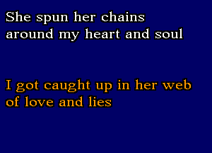 She Spun her chains
around my heart and soul

I got caught up in her web
of love and lies