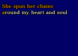 She Spun her chains
around my heart and soul