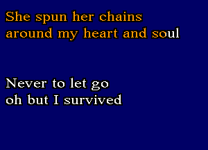 She Spun her chains
around my heart and soul

Never to let go
oh but I survived