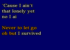 CauSe I ain't
that lonely yet
no I ai

Never to let go
oh but I survived