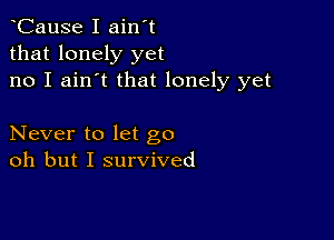 CauSe I ain't
that lonely yet
no I ain't that lonely yet

Never to let go
oh but I survived