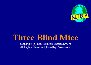 Three Blind Mice

Copqnghl (cl 1996 NuTech Entertamment
All Rtghts Resolved. Used by P?ImISSIOI'I