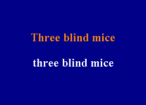 Three blind mice

three blind mice