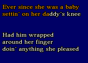 Ever since she was a baby
settin' on her daddy's knee

Had him wrapped
around her finger
doin' anything she pleased