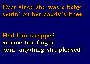 Ever since she was a baby
settin' on her daddy's knee

Had him wrapped
around her finger
doin' anything she pleased