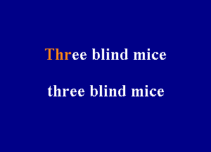 Three blind mice

three blind mice