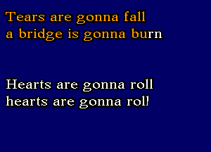 Tears are gonna fall
a bridge is gonna burn

Hearts are gonna roll
hearts are gonna roll