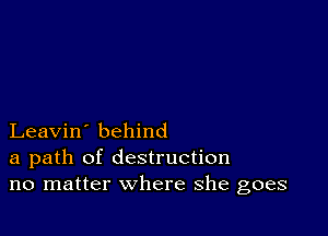 Leavin' behind
a path of destruction
no matter where she goes