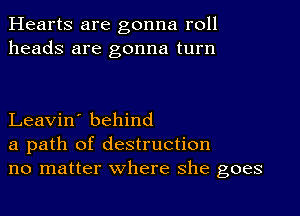 Hearts are gonna roll
heads are gonna turn

Leavin' behind
a path of destruction
no matter where she goes